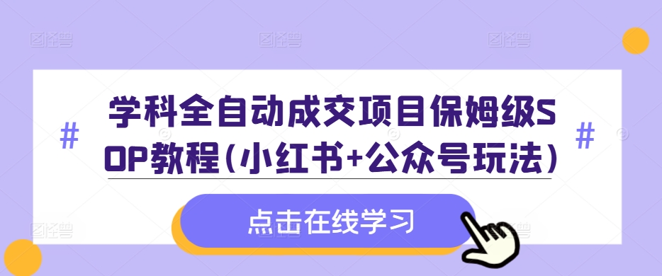 学科全自动成交项目保姆级SOP教程(小红书+公众号玩法)含资料-kk网创
