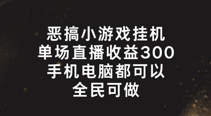 恶搞小游戏挂机，单场直播300+，全民可操作【揭秘】-kk网创