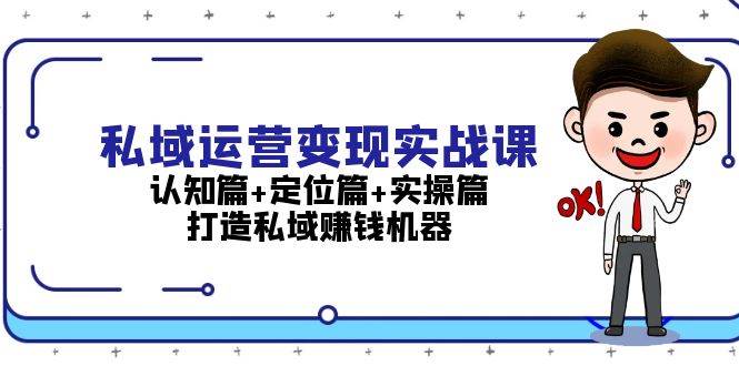私域运营变现实战课：认知篇+定位篇+实操篇，打造私域赚钱机器-kk网创