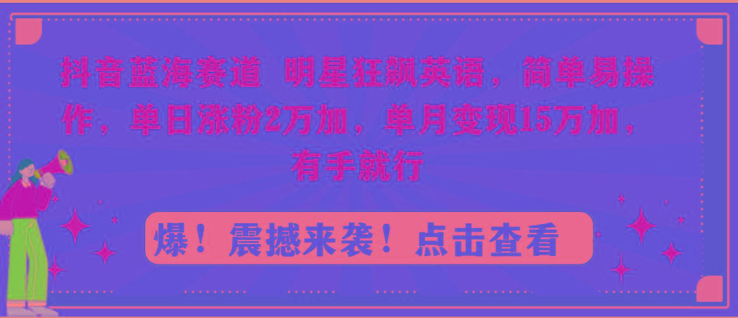 抖音蓝海赛道，明星狂飙英语，简单易操作，单日涨粉2万加，单月变现15万…-kk网创