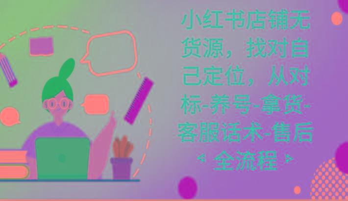 小红书店铺无货源课程，找对自己定位，从对标-养号-拿货-客服话术-售后全流程-kk网创