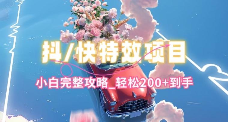 抖音快手双平台特效教程，玩法简单，小白完整攻略，轻松100+到手【揭秘】-kk网创