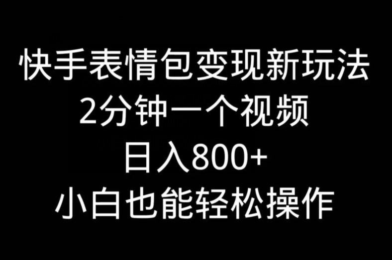 快手表情包变现新玩法，2分钟一个视频，日入800+，小白也能做-kk网创