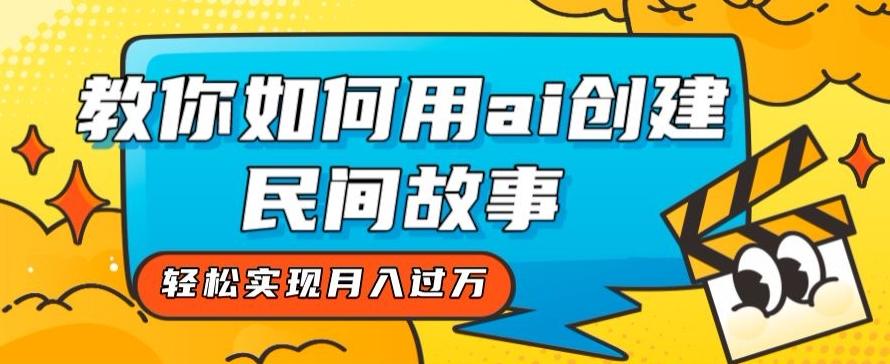 全新思路，教你如何用ai创建民间故事，轻松实现月入过万【揭秘】-kk网创