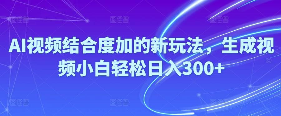 Ai视频结合度加的新玩法,生成视频小白轻松日入300+-kk网创