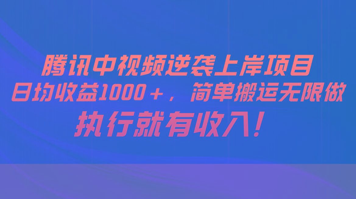 腾讯中视频项目，日均收益1000+，简单搬运无限做，执行就有收入-kk网创