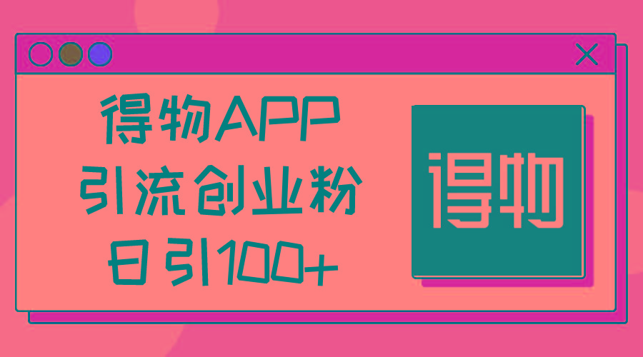 得物APP引流创业粉，日引100+-kk网创