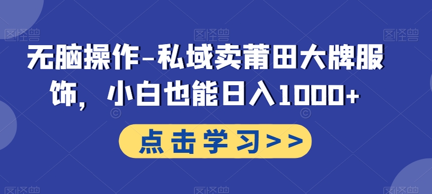 无脑操作-私域卖莆田大牌服饰，小白也能日入1000+-kk网创