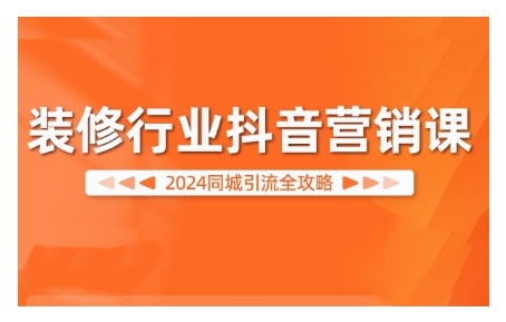 2024装修行业抖音营销课，同城引流全攻略-kk网创