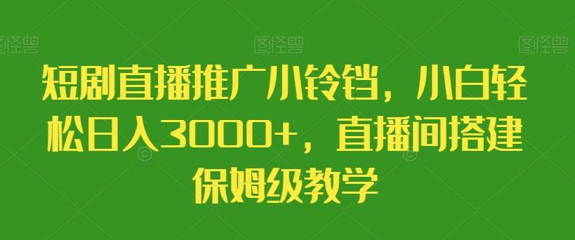 短剧直播推广小铃铛，小白轻松日入3000+，直播间搭建保姆级教学-kk网创