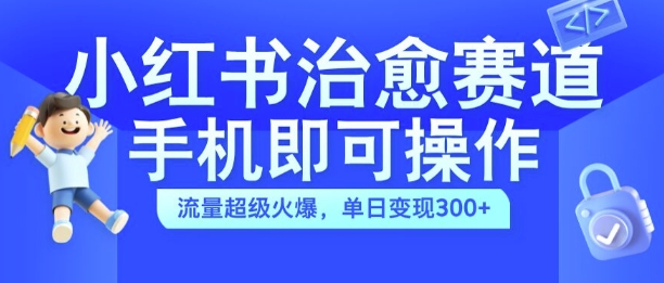 小红书治愈视频赛道，手机即可操作，流量超级火爆，单日变现300+【揭秘】-kk网创