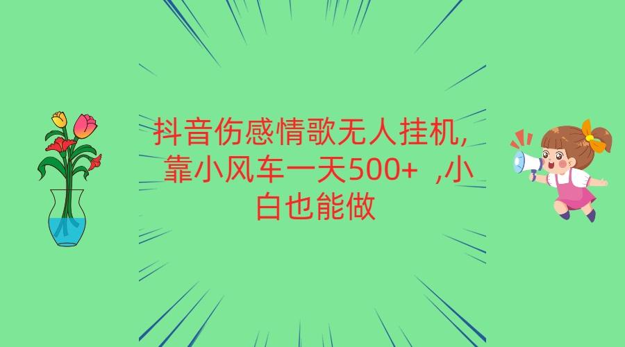 抖音伤感情歌无人挂机 靠小风车一天500+ 小白也能做-kk网创