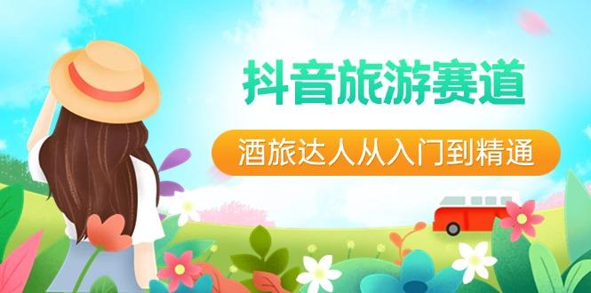 抖音旅游赛道酒旅达人从入门到精通：直播+短视频+旅游 未来5年风口-kk网创