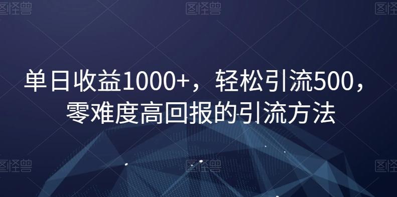 单日收益1000+，轻松引流500，零难度高回报的引流方法【揭秘】-kk网创