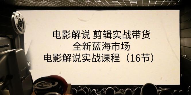 电影解说 剪辑实战带货全新蓝海市场，电影解说实战课程(16节-kk网创