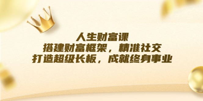 人生财富课：搭建财富框架，精准社交，打造超级长板，成就终身事业-kk网创