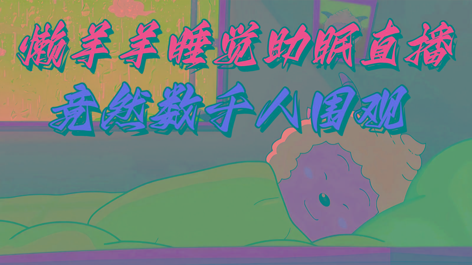 懒羊羊大王睡觉助眠无人直播，竟然有上千人围观，目前没人在卷-kk网创