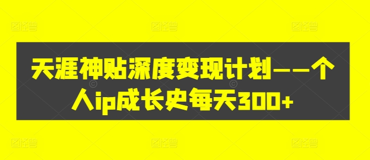 天涯神贴深度变现计划——个人ip成长史每天300+【揭秘】-kk网创