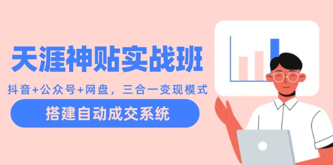 天涯神贴实战班：抖音+公众号+网盘，三合一变现模式，搭建自动成交系统-kk网创