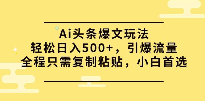 (9853期)Ai头条爆文玩法，轻松日入500+，引爆流量全程只需复制粘贴，小白首选-kk网创