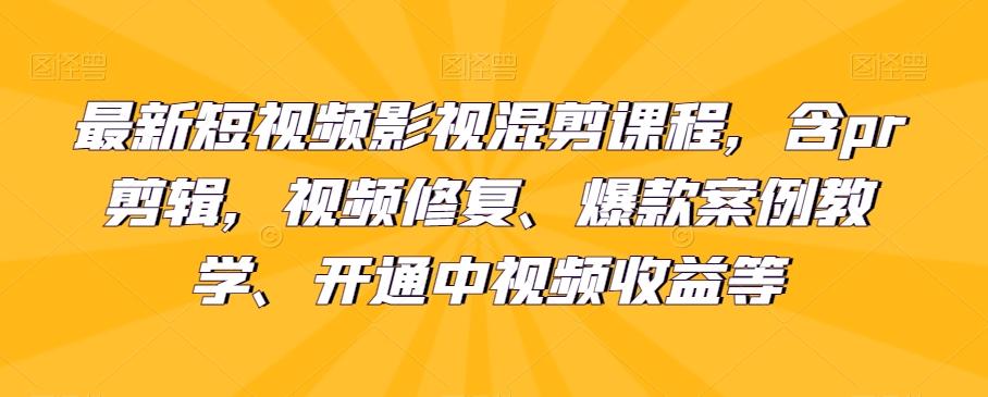 最新短视频影视混剪课程，含pr剪辑，视频修复、爆款案例教学、开通中视频收益等-kk网创