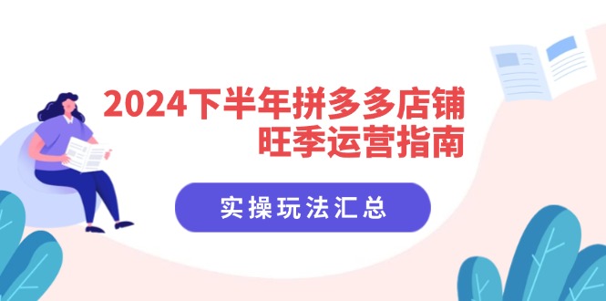 2024下半年拼多多店铺旺季运营指南：实操玩法汇总(8节课-kk网创