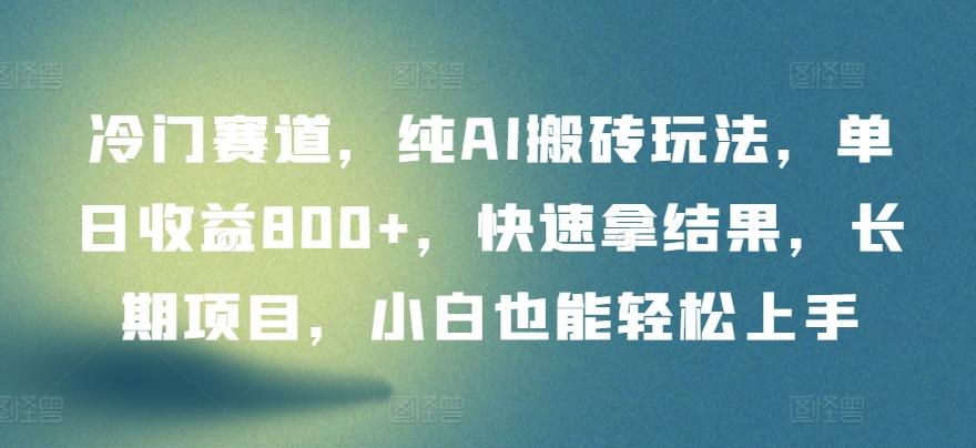 冷门赛道，纯AI搬砖玩法，单日收益800+，快速拿结果，长期项目，小白也能轻松上手【揭秘】-kk网创
