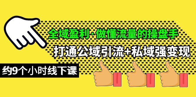(10045期)全域盈利·做懂流量的操盘手，打通公域引流+私域强变现，约9个小时线下课-kk网创