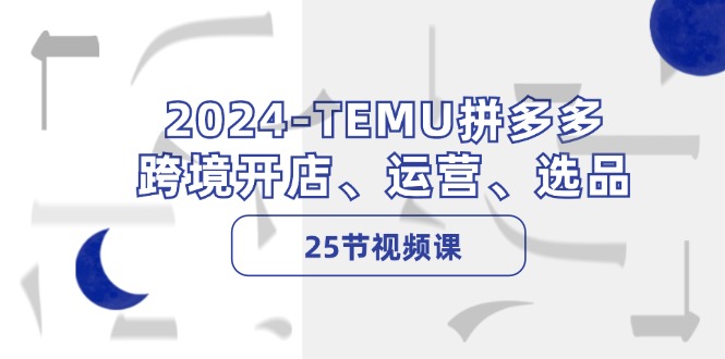 2024-TEMU拼多多·跨境开店、运营、选品(25节视频课-kk网创