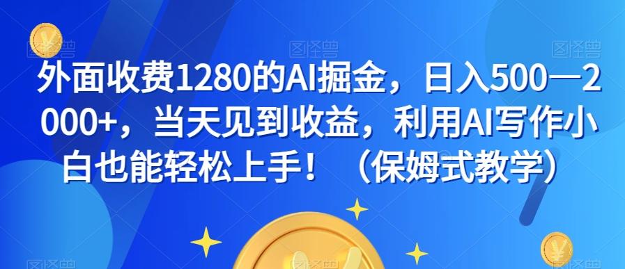 外面收费1280的AI掘金，日入500—2000+，当天见到收益，利用AI写作小白也能轻松上手！（保姆式教学）-kk网创