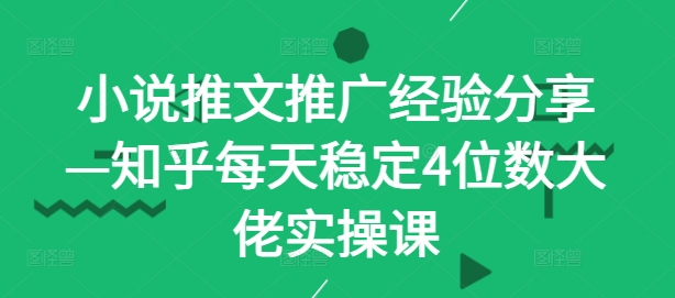 小说推文推广经验分享—知乎每天稳定4位数大佬实操课-kk网创