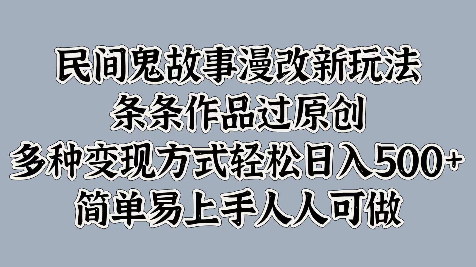 民间鬼故事漫改新玩法，条条作品过原创，多种变现方式轻松日入500+简单易上手人人可做-kk网创