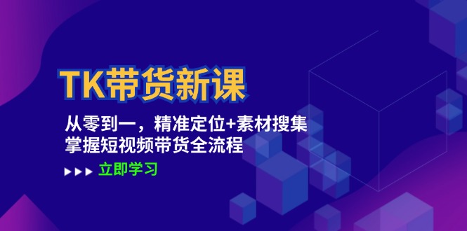 TK带货新课：从零到一，精准定位+素材搜集 掌握短视频带货全流程-kk网创