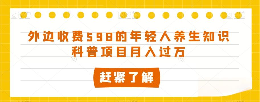 外边收费598的年轻人养生知识科普项目月入过万【揭秘】-kk网创