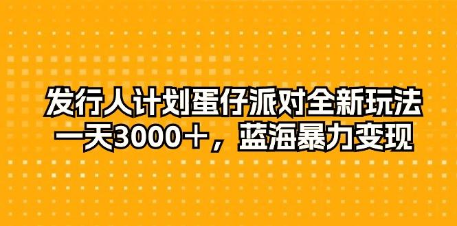 发行人计划蛋仔派对全新玩法，一天3000＋，蓝海暴力变现-kk网创