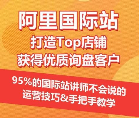 【阿里国际站】打造Top店铺&获得优质询盘客户，​95%的国际站讲师不会说的运营技巧-kk网创