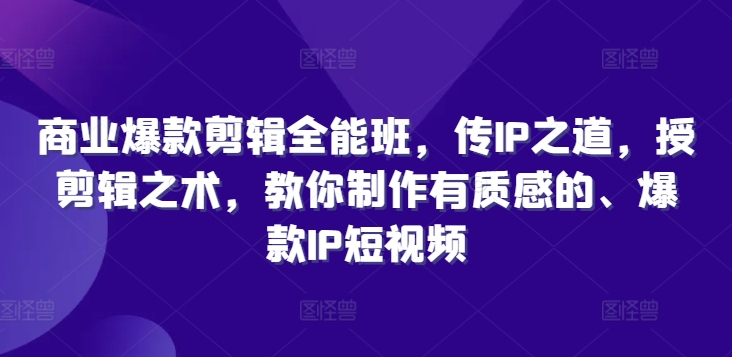 商业爆款剪辑全能班，传IP之道，授剪辑之术，教你制作有质感的、爆款IP短视频-kk网创