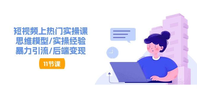 短视频上热门实操课，思维模型/实操经验/暴力引流/后端变现(11节)-kk网创