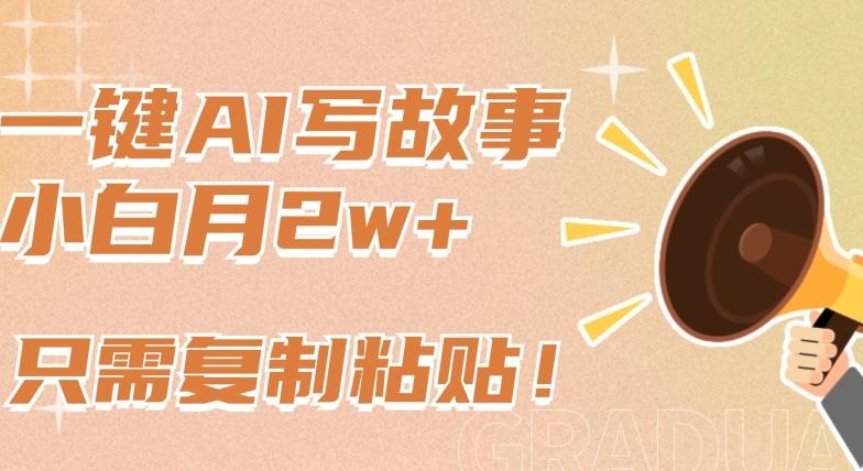 一键AI写故事，新赛道新玩法，只需复制粘贴，小白轻松月入2w+【揭秘】-kk网创