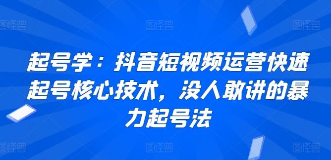 起号学：抖音短视频运营快速起号核心技术，没人敢讲的暴力起号法-kk网创