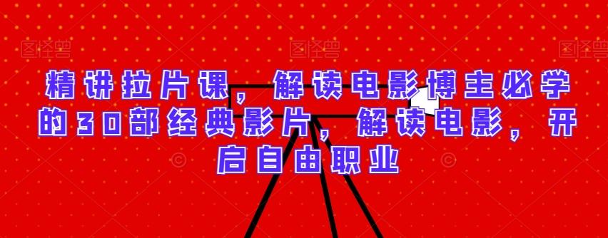 精讲拉片课，解读电影博主必学的30部经典影片，解读电影，开启自由职业-kk网创