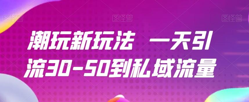 潮玩新玩法一天引流30-50到私域流量-kk网创