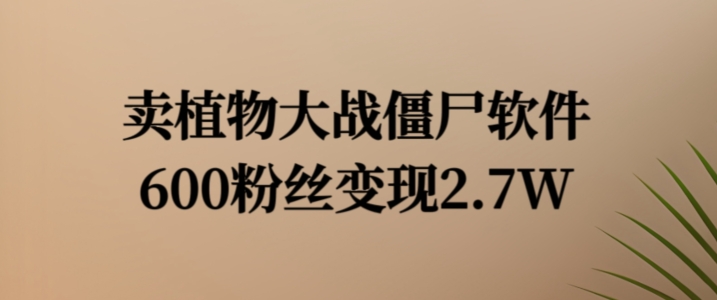 卖植物大战僵尸软件，600粉丝变现2.7W【揭秘】-kk网创