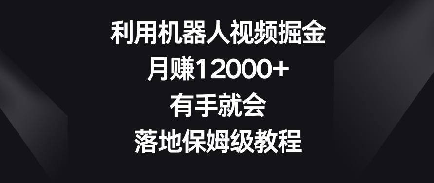 利用机器人视频掘金，月赚12000+，有手就会，落地保姆级教程【揭秘】-kk网创