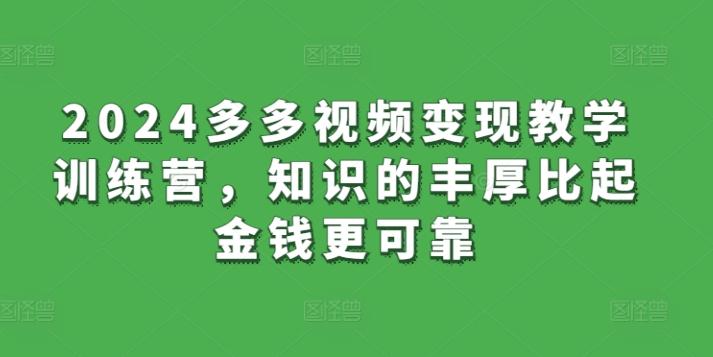 2024多多视频变现教学训练营，知识的丰厚比起金钱更可靠-kk网创
