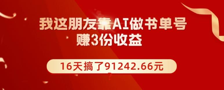 我这朋友靠AI做书单号，赚3份收益，16天搞了91242.66元？-kk网创