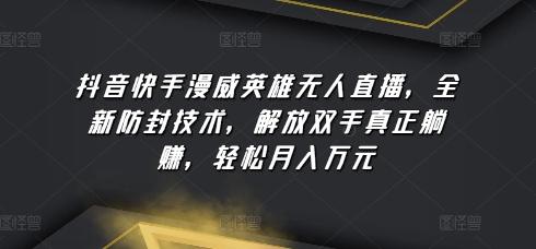 抖音快手漫威英雄无人直播，全新防封技术，解放双手真正躺赚，轻松月入万元【揭秘】-kk网创