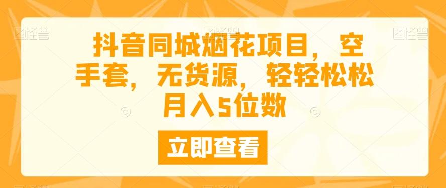 抖音同城烟花项目，空手套，无货源，轻轻松松月入5位数-kk网创