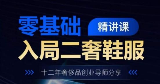 零基础入局二奢鞋服精讲课，十二年奢侈品创业导师分享-kk网创