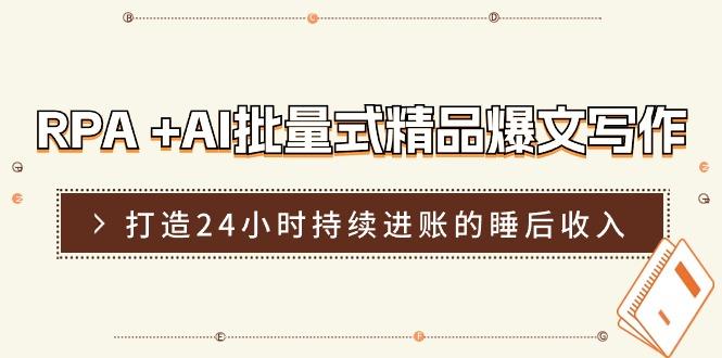 RPA +AI批量式 精品爆文写作  日更实操营，打造24小时持续进账的睡后收入-kk网创